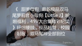 《❤甜美母狗❤最新极品双马尾萝莉音小母狗【LittIe J】啪啪福利，49V大合集精彩纪实》纤细腰肢，极品翘臀，校园制服，双马尾辫全部到位