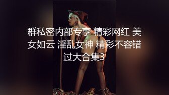 群私密内部专享 精彩网红 美女如云 淫乱女神 精彩不容错过大合集3