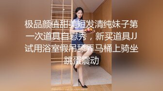 极品颜值甜美短发清纯妹子第一次道具自慰秀，新买道具JJ试用浴室假吊舔弄马桶上骑坐跳蛋震动