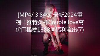 [MP4/ 3.84G] 最新2024重磅！推特女神Couple love高价门槛费1888￥福利流出(7)，