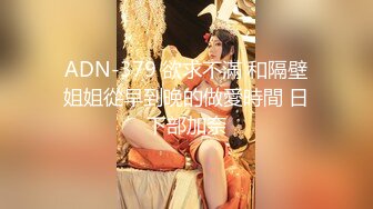 ADN-379 欲求不滿 和隔壁姐姐從早到晚的做愛時間 日下部加奈