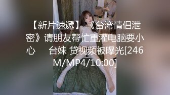 【新片速遞】 《台湾情侣泄密》请朋友帮忙重灌电脑要小心❤️台妹 贷视频被曝光[246M/MP4/10:00]