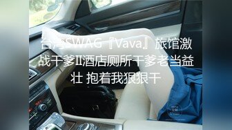 台湾SWAG『Vava』旅馆激战干爹II酒店厕所干爹老当益壮 抱着我狠狠干