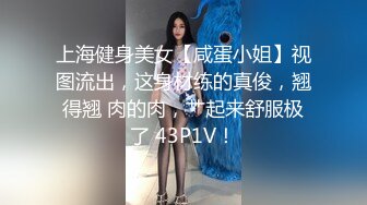 上海健身美女【咸蛋小姐】视图流出，这身材练的真俊，翘得翘 肉的肉，艹起来舒服极了 43P1V！