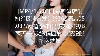 [MP4/1.53G]【最新酒店偷拍??极速首发】??360酒店05.03??颜值学妹和男友花样操B两天干6次激情四射 衣服没脱插入就操