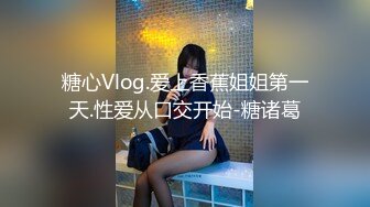 糖心Vlog.爱上香蕉姐姐第一天.性爱从口交开始-糖诸葛