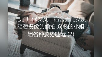 电子厂保安女工宿舍无门女厕暗藏摄像头偷拍 众多的小姐姐各种姿势嘘嘘 (2)