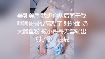 美乳美眉 我想你从后面干我 啊啊哥哥要高潮了 射外面 奶大鲍鱼粉 被小哥哥无套输出 射了小一屁屁