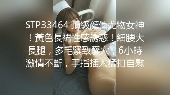 STP33464 頂級顏值尤物女神！黃色長裙性感誘惑！細腰大長腿，多毛緊致騷穴，6小時激情不斷，手指插入猛扣自慰