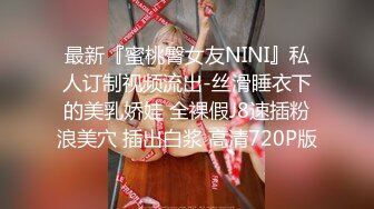 最新『蜜桃臀女友NINI』私人订制视频流出-丝滑睡衣下的美乳娇娃 全裸假J8速插粉浪美穴 插出白浆 高清720P版