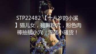 STP22482 【十八岁的小溪 】猫儿女，翘臀粉穴，粉色肉棒抽插小穴，淫荡小骚货！