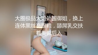 大圈极品大奶外围御姐，换上连体黑丝高跟鞋，舔屌乳交扶着美臀后入