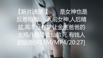 【新片速遞 】 ❤️是女神也是反差母狗❤️人前女神,人后精盆,高冷反差婊让金主爸爸的大鸡八插得欲仙欲死 有钱人的玩物[453M/MP4/20:27]