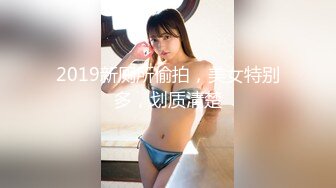 2019新厕所偷拍，美女特别多，划质清楚