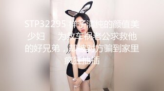 STP32295 样子清纯的颜值美少妇❤️为救车祸老公求救他的好兄弟，却被对方骗到家里疯狂抽插