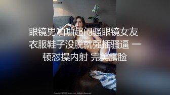 眼镜男啪啪超闷骚眼镜女友 衣服鞋子没脱就强插骚逼 一顿怼操内射 完美露脸