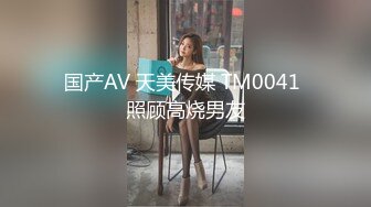 国产AV 天美传媒 TM0041 照顾高烧男友