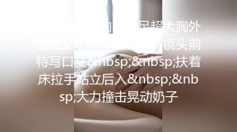 STP22495 肉感十足超大胸外围美女&nbsp;&nbsp;镜头前特写口交&nbsp;&nbsp;扶着床拉手站立后入&nbsp;&nbsp;大力撞击晃动奶子