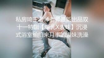 私房琦玉老师老师最新出品双十一特辑【爆乳X表妹】沉浸式浴室偷拍来月事的表妹洗澡