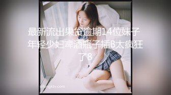 最新流出果贷逾期14位妹子 年轻少妇啤酒瓶子插B太疯狂了8