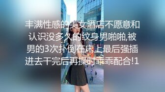 丰满性感的美女酒店不愿意和认识没多久的纹身男啪啪,被男的3次扑倒在床上最后强插进去干完后再操时乖乖配合!1