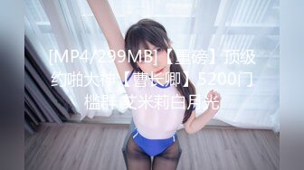 [MP4/299MB]【重磅】顶级约啪大神【曹长卿】5200门槛群 艾米莉白月光