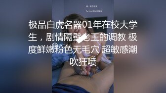 极品白虎名器01年在校大学生，剧情隔壁老王的调教 极度鲜嫩粉色无毛穴 超敏感潮吹狂喷