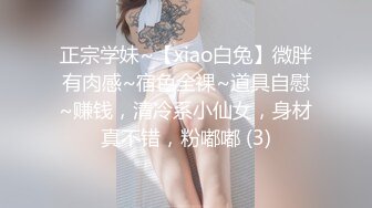 正宗学妹~【xiao白兔】微胖有肉感~宿色全裸~道具自慰~赚钱，清冷系小仙女，身材真不错，粉嘟嘟 (3)