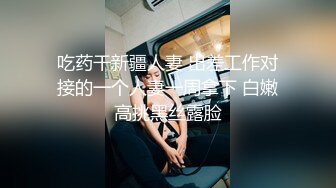 吃药干新疆人妻 出差工作对接的一个人妻一周拿下 白嫩高挑黑丝露脸