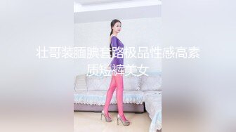 壮哥装腼腆套路极品性感高素质短裤美女