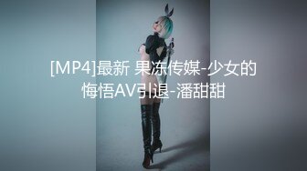 [MP4]最新 果冻传媒-少女的悔悟AV引退-潘甜甜