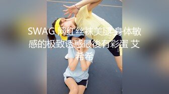 SWAG 网红丝袜美腿 身体敏感的极致诱惑最後有彩蛋 艾希希