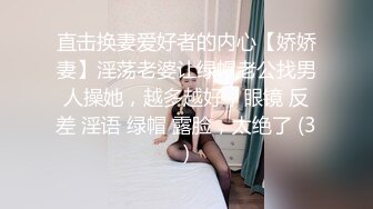 直击换妻爱好者的内心【娇娇妻】淫荡老婆让绿帽老公找男人操她，越多越好，眼镜 反差 淫语 绿帽 露脸，太绝了 (3)