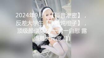 2024年9月，【抖音泄密】，反差大学生【冰糖炖橙子】，顶级颜值身材 一对一自慰 露点最大尺度 (1)