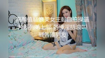 高顏值騷浪美女主動自拍操逼片系列第七部 各種淫話浪叫戰各國男友