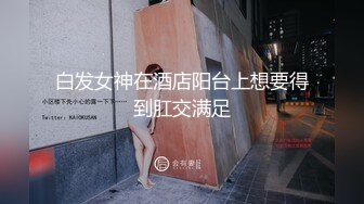 白发女神在酒店阳台上想要得到肛交满足