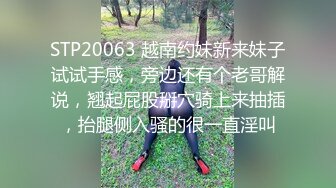 STP20063 越南约妹新来妹子试试手感，旁边还有个老哥解说，翘起屁股掰穴骑上来抽插，抬腿侧入骚的很一直淫叫