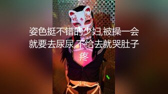 姿色挺不错的少妇,被操一会就要去尿尿,不给去就哭肚子疼