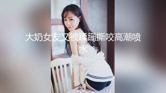 大奶女友又被蹂躏撕咬高潮喷水