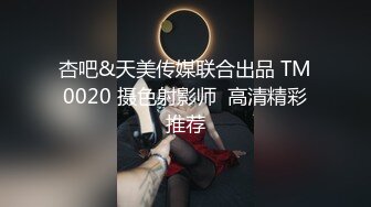 杏吧&天美传媒联合出品 TM0020 摄色射影师  高清精彩推荐