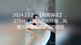 2024.2.22，【利哥探花】，175cm，漂亮御姐外围，风情万种喜欢被舔屄的感觉