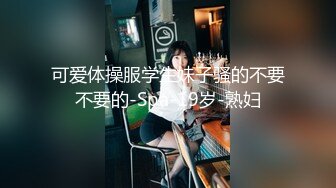 可爱体操服学生妹子骚的不要不要的-Spa-19岁-熟妇