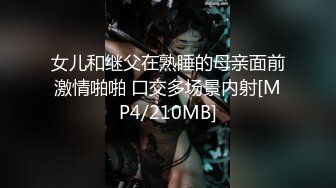 女儿和继父在熟睡的母亲面前激情啪啪 口交多场景内射[MP4/210MB]