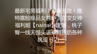 最新宅男福利！青春无敌！推特露脸极品女菩萨，百变女神福利姬【nainai】定制，桃子臀一线天馒头逼裸舞摇奶各种挑逗 (12)