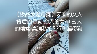 【极品反差母狗】表面的女人 背后的母狗 穷人的女神 富人的精盆 高清私拍527P 淫母狗篇