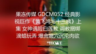 果冻传媒 GDCM052 经典影视巨作《黄飞鸿与十三姨》上集 女神遇险白莲教 调教捆绑滴蜡玩弄 爆肏嫩穴沉沦肉欲