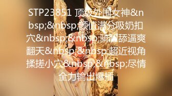 STP23851 顶级外围女神&nbsp;&nbsp;颜值满分吸奶扣穴&nbsp;&nbsp;骑脸舔逼爽翻天&nbsp;&nbsp;超近视角揉搓小穴&nbsp;&nbsp;尽情全力输出爆插