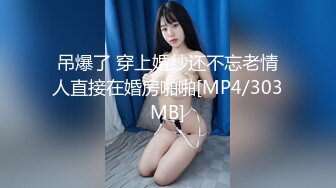 吊爆了 穿上婚纱还不忘老情人直接在婚房啪啪[MP4/303MB]