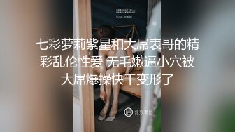 七彩萝莉紫星和大屌表哥的精彩乱伦性爱 无毛嫩逼小穴被大屌爆操快干变形了