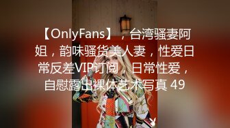 【OnlyFans】，台湾骚妻阿姐，韵味骚货美人妻，性爱日常反差VIP订阅，日常性爱，自慰露出裸体艺术写真 49